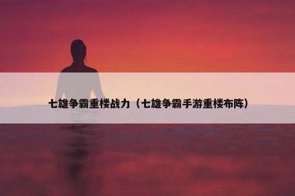 七雄争霸重楼战力（七雄争霸手游重楼布阵）