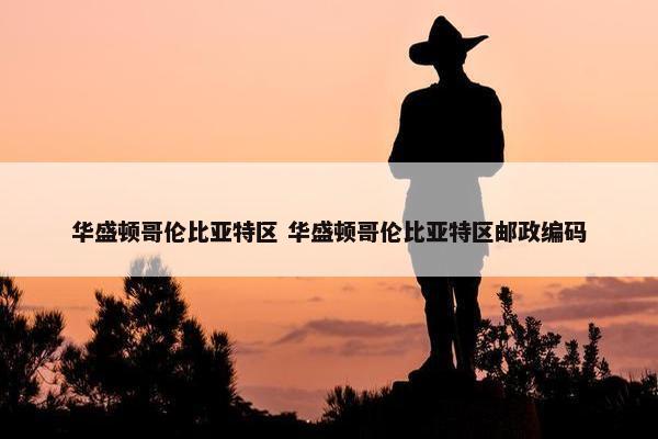 华盛顿哥伦比亚特区 华盛顿哥伦比亚特区邮政编码