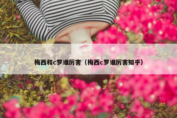 梅西和c罗谁厉害（梅西c罗谁厉害知乎）