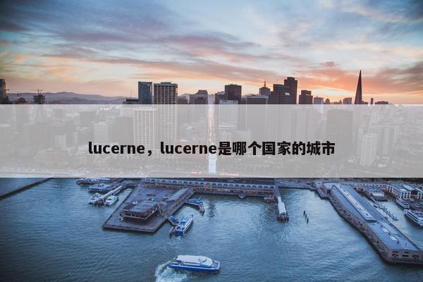 lucerne，lucerne是哪个国家的城市