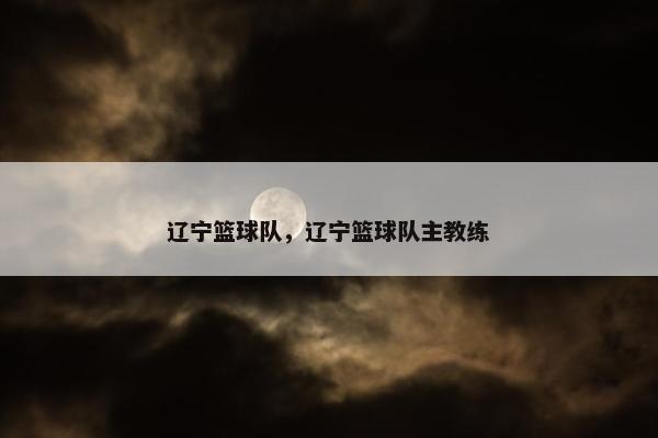 辽宁篮球队，辽宁篮球队主教练