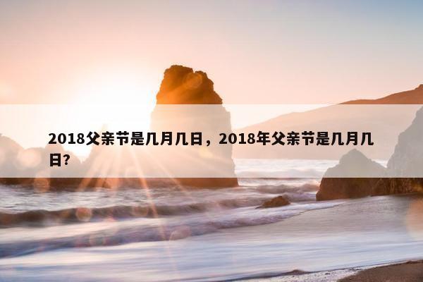 2018父亲节是几月几日，2018年父亲节是几月几日?