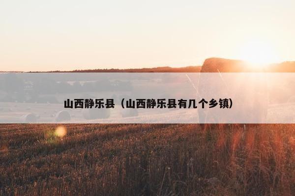 山西静乐县（山西静乐县有几个乡镇）