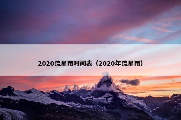 2020流星雨时间表（2020年流星雨）