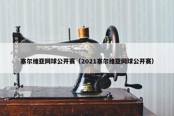 塞尔维亚网球公开赛（2021塞尔维亚网球公开赛）