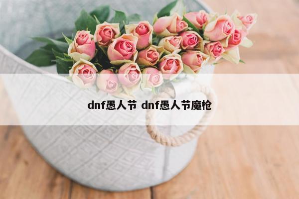 dnf愚人节 dnf愚人节魔枪