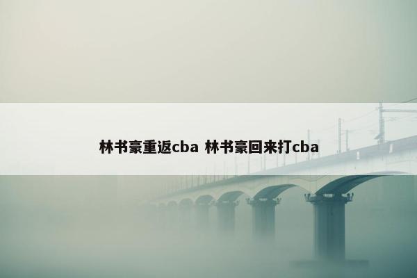 林书豪重返cba 林书豪回来打cba