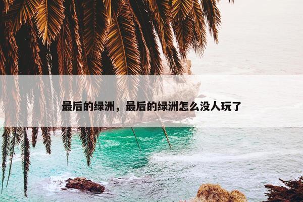 最后的绿洲，最后的绿洲怎么没人玩了