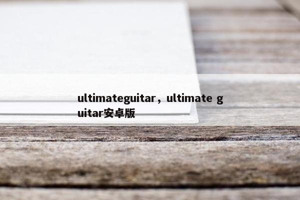 ultimateguitar，ultimate guitar安卓版