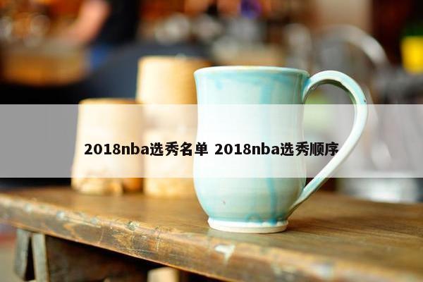 2018nba选秀名单 2018nba选秀顺序