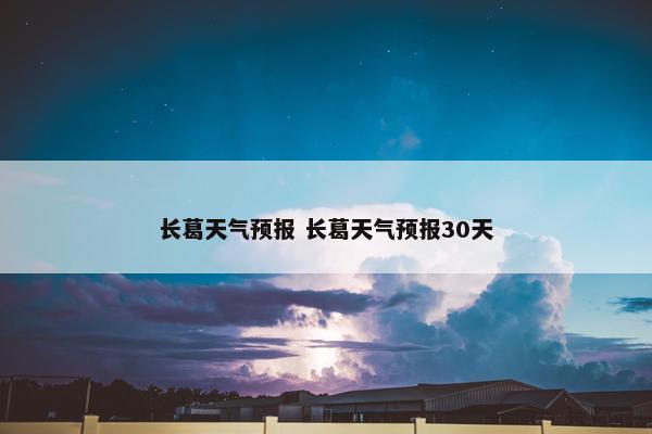 长葛天气预报 长葛天气预报30天