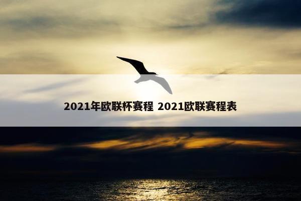 2021年欧联杯赛程 2021欧联赛程表