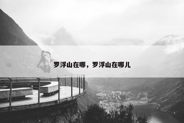 罗浮山在哪，罗浮山在哪儿