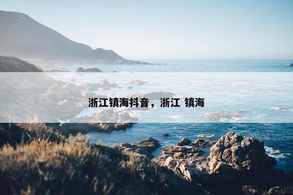 浙江镇海抖音，浙江 镇海