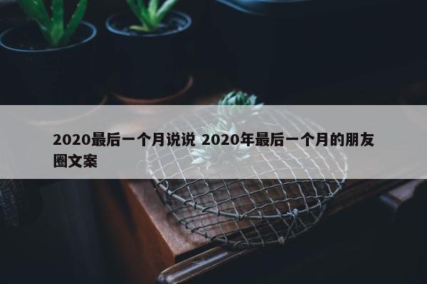 2020最后一个月说说 2020年最后一个月的朋友圈文案