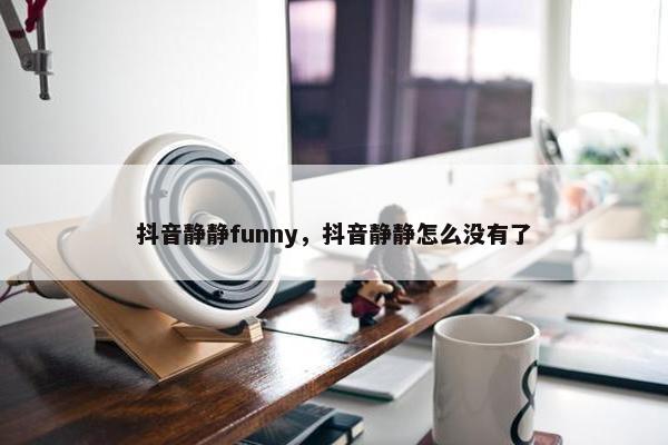 抖音静静funny，抖音静静怎么没有了