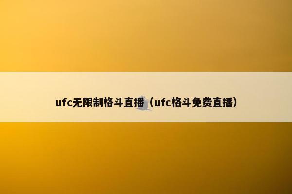 ufc无限制格斗直播（ufc格斗免费直播）