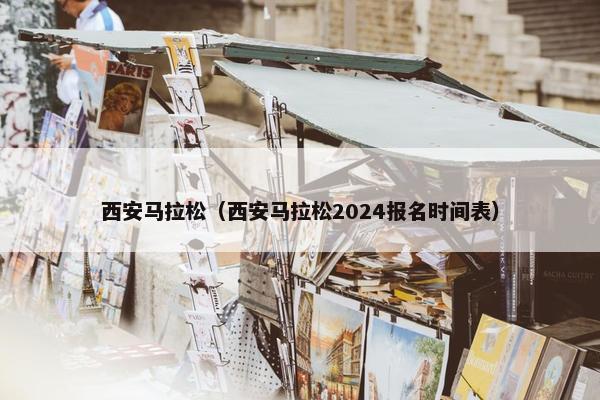 西安马拉松（西安马拉松2024报名时间表）