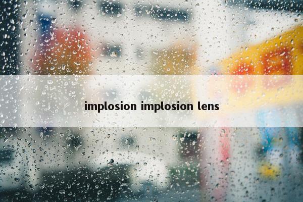 implosion implosion lens