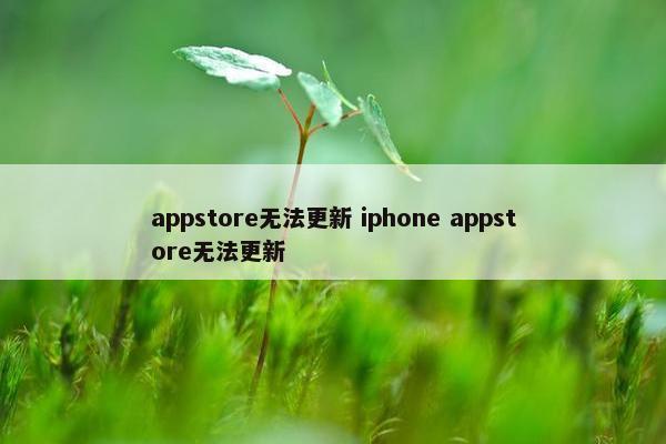 appstore无法更新 iphone appstore无法更新