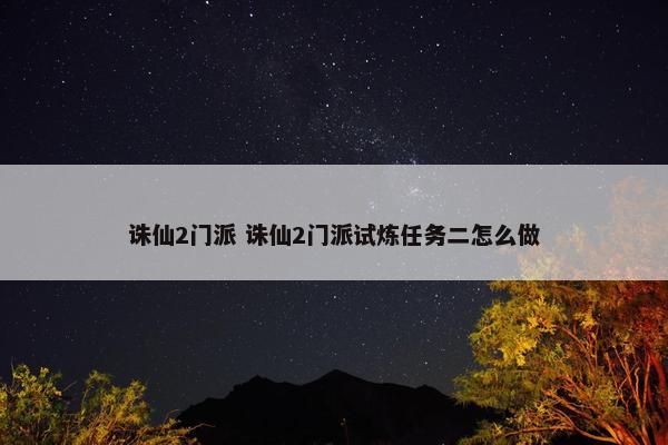 诛仙2门派 诛仙2门派试炼任务二怎么做