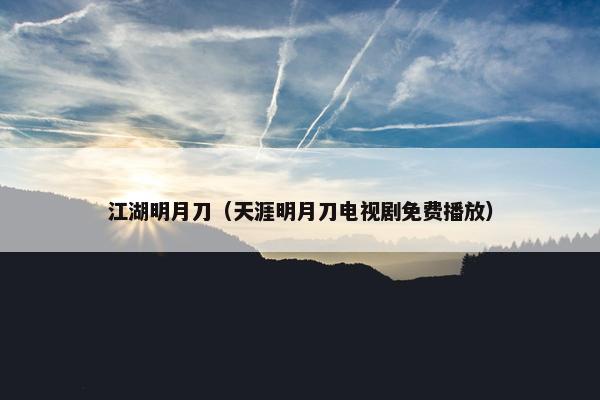 江湖明月刀（天涯明月刀电视剧免费播放）