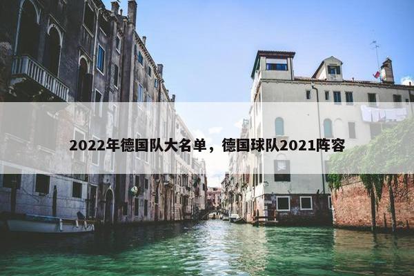 2022年德国队大名单，德国球队2021阵容