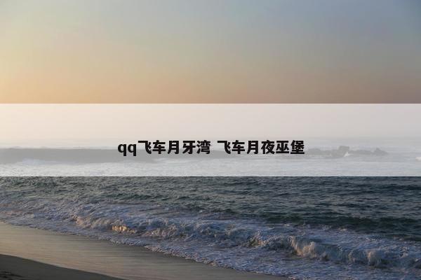 qq飞车月牙湾 飞车月夜巫堡