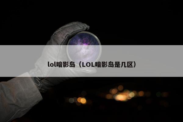 lol暗影岛（LOL暗影岛是几区）