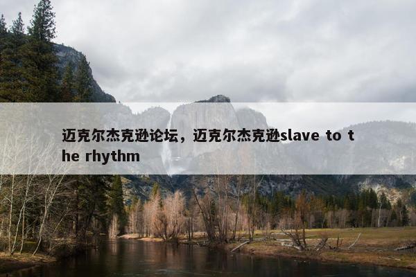 迈克尔杰克逊论坛，迈克尔杰克逊slave to the rhythm