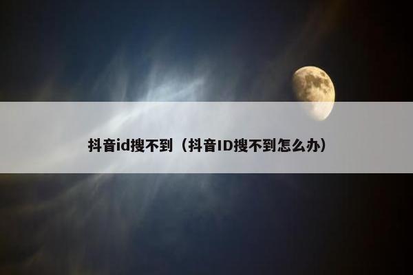 抖音id搜不到（抖音ID搜不到怎么办）