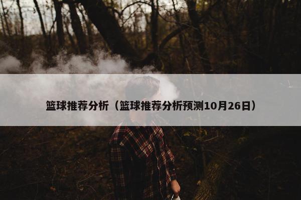 篮球推荐分析（篮球推荐分析预测10月26日）