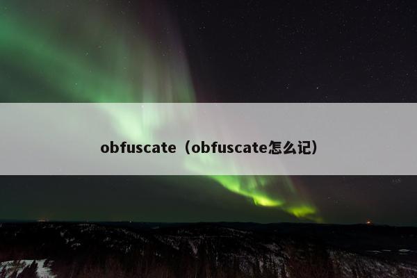 obfuscate（obfuscate怎么记）