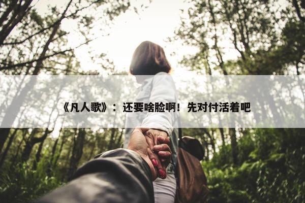 《凡人歌》：还要啥脸啊！先对付活着吧