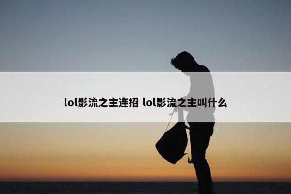 lol影流之主连招 lol影流之主叫什么