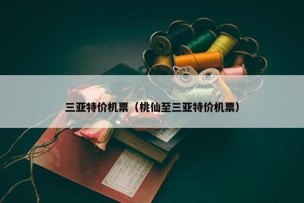 三亚特价机票（桃仙至三亚特价机票）