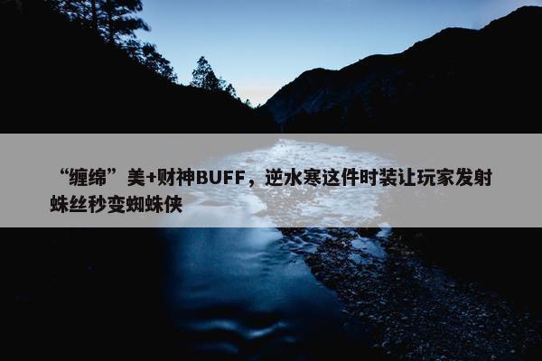 “缠绵”美+财神BUFF，逆水寒这件时装让玩家发射蛛丝秒变蜘蛛侠