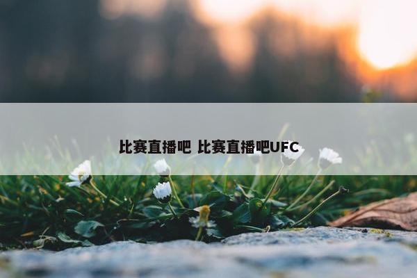 比赛直播吧 比赛直播吧UFC