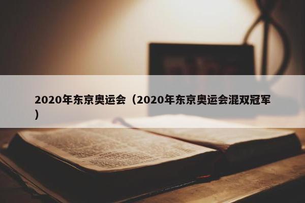 2020年东京奥运会（2020年东京奥运会混双冠军）