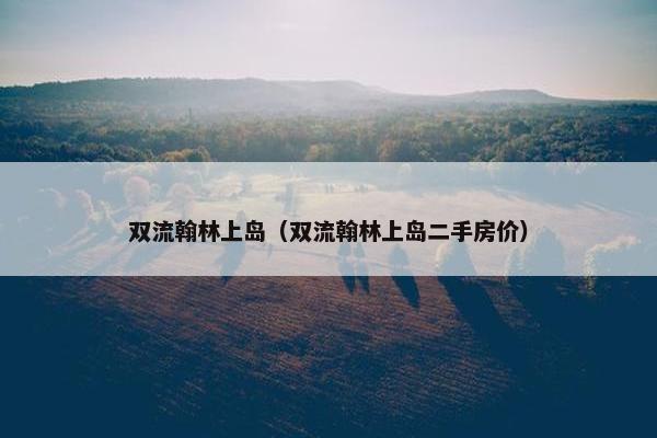 双流翰林上岛（双流翰林上岛二手房价）