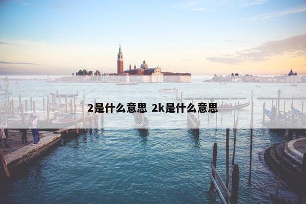 2是什么意思 2k是什么意思