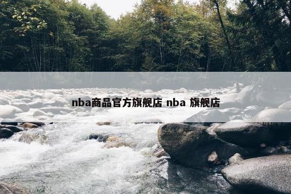 nba商品官方旗舰店 nba 旗舰店