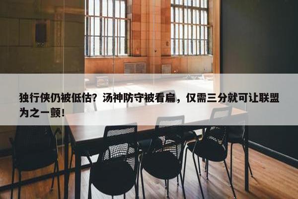 独行侠仍被低估？汤神防守被看扁，仅需三分就可让联盟为之一颤！