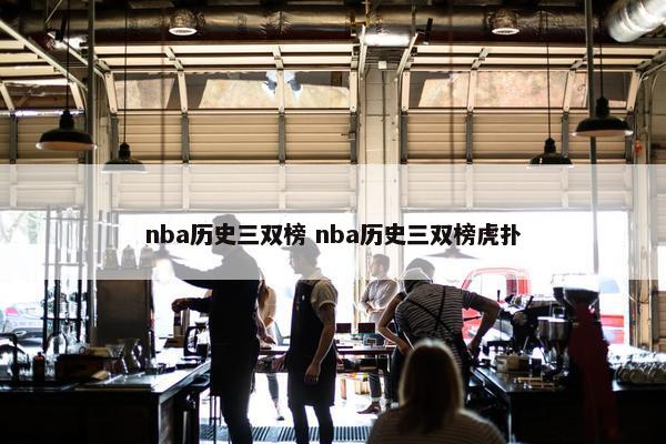 nba历史三双榜 nba历史三双榜虎扑