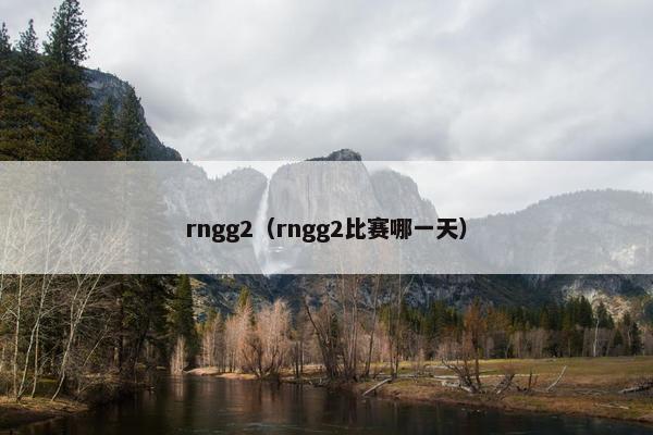 rngg2（rngg2比赛哪一天）