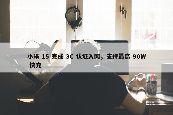 小米 15 完成 3C 认证入网，支持最高 90W 快充