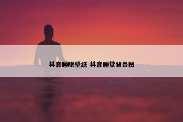 抖音睡眠壁纸 抖音睡觉背景图