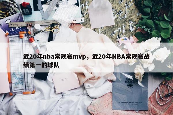 近20年nba常规赛mvp，近20年NBA常规赛战绩第一的球队