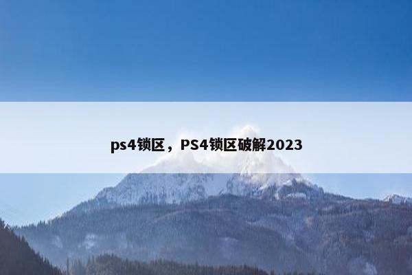 ps4锁区，PS4锁区破解2023