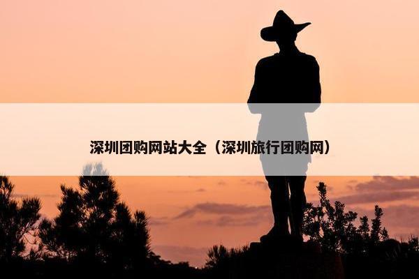 深圳团购网站大全（深圳旅行团购网）